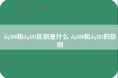 dq380和dq381区别是什么 dq380和dq381的区别