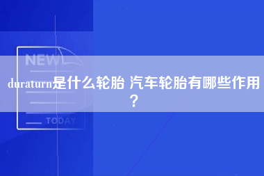 duraturn是什么轮胎 汽车轮胎有哪些作用？