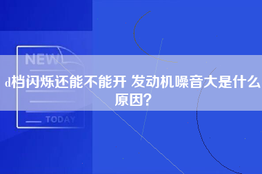 d档闪烁还能不能开 发动机噪音大是什么原因？