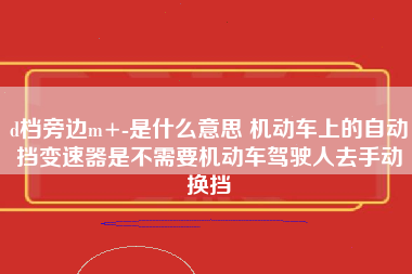 d档旁边m+-是什么意思 机动车上的自动挡变速器是不需要机动车驾驶人去手动换挡