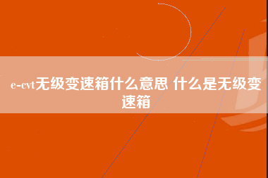 e-cvt无级变速箱什么意思 什么是无级变速箱