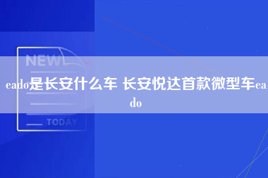 eado是长安什么车 长安悦达首款微型车eado