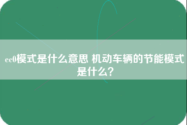 ec0模式是什么意思 机动车辆的节能模式是什么？