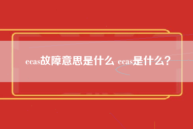 ecas故障意思是什么 ecas是什么？