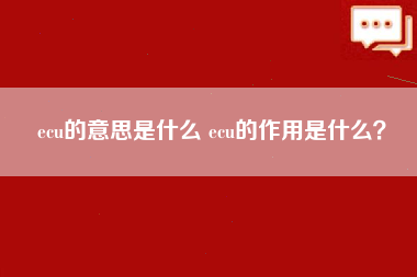 ecu的意思是什么 ecu的作用是什么？