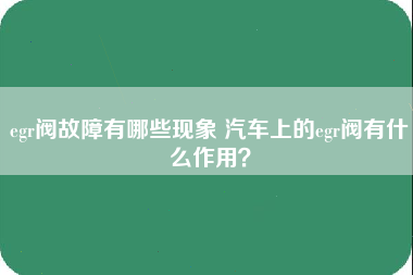 egr阀故障有哪些现象 汽车上的egr阀有什么作用？