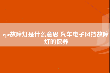 epc故障灯是什么意思 汽车电子风挡故障灯的保养