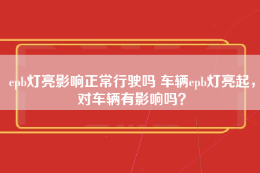 epb灯亮影响正常行驶吗 车辆epb灯亮起，对车辆有影响吗？