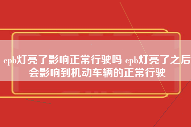 epb灯亮了影响正常行驶吗 epb灯亮了之后会影响到机动车辆的正常行驶