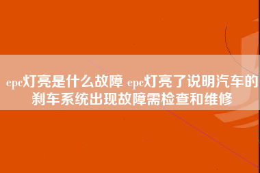 epc灯亮是什么故障 epc灯亮了说明汽车的刹车系统出现故障需检查和维修