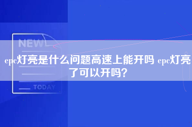 epc灯亮是什么问题高速上能开吗 epc灯亮了可以开吗？