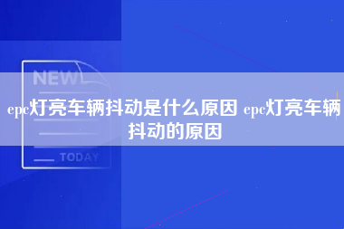 epc灯亮车辆抖动是什么原因 epc灯亮车辆抖动的原因