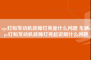 epc灯和发动机故障灯亮是什么问题 车辆epc灯和发动机故障灯亮起说明什么问题