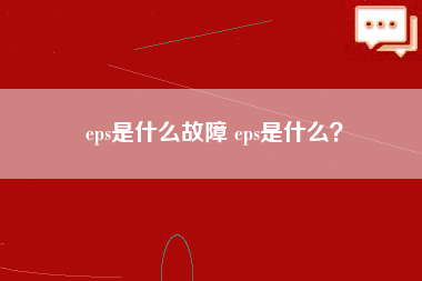 eps是什么故障 eps是什么？