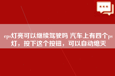 eps灯亮可以继续驾驶吗 汽车上有四个ps灯，按下这个按钮，可以自动熄灭