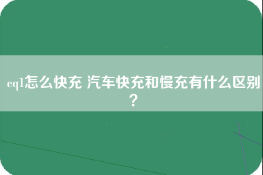 eq1怎么快充 汽车快充和慢充有什么区别？