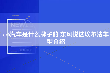 er6汽车是什么牌子的 东风悦达埃尔法车型介绍