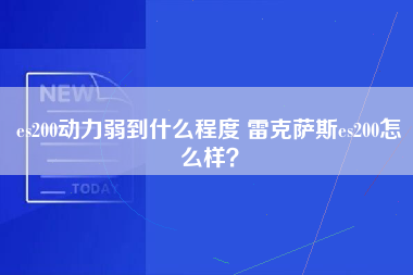 es200动力弱到什么程度 雷克萨斯es200怎么样？