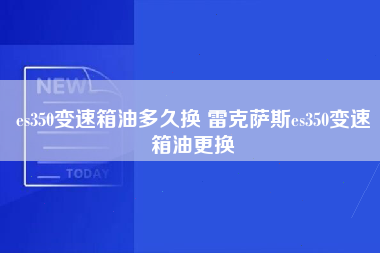 es350变速箱油多久换 雷克萨斯es350变速箱油更换