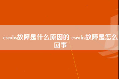 escabs故障是什么原因的 escabs故障是怎么回事