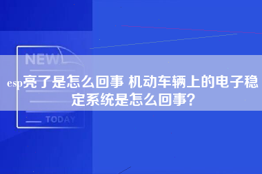 esp亮了是怎么回事 机动车辆上的电子稳定系统是怎么回事？