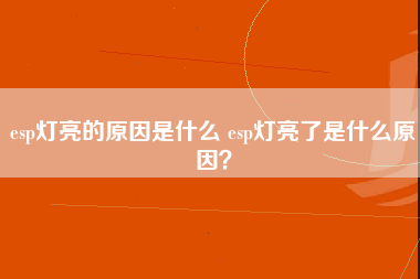 esp灯亮的原因是什么 esp灯亮了是什么原因？