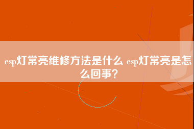 esp灯常亮维修方法是什么 esp灯常亮是怎么回事？