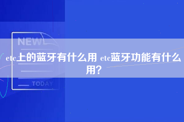 etc上的蓝牙有什么用 etc蓝牙功能有什么用？