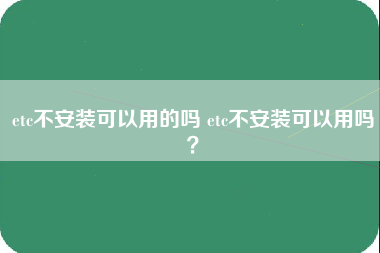 etc不安装可以用的吗 etc不安装可以用吗？