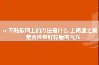 etc不贴玻璃上的办法是什么 上高速之前一定要检查好轮胎的气压