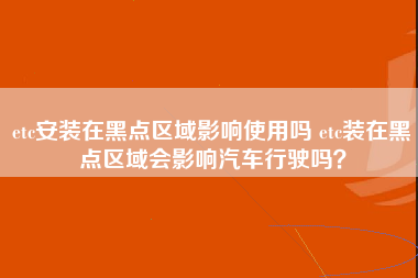 etc安装在黑点区域影响使用吗 etc装在黑点区域会影响汽车行驶吗？