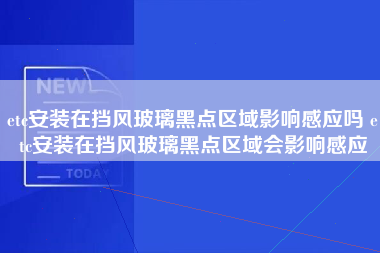 etc安装在挡风玻璃黑点区域影响感应吗 etc安装在挡风玻璃黑点区域会影响感应