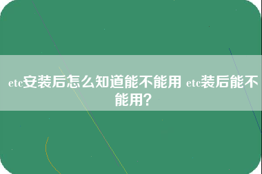 etc安装后怎么知道能不能用 etc装后能不能用？