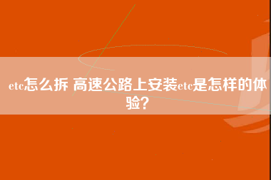 etc怎么拆 高速公路上安装etc是怎样的体验？