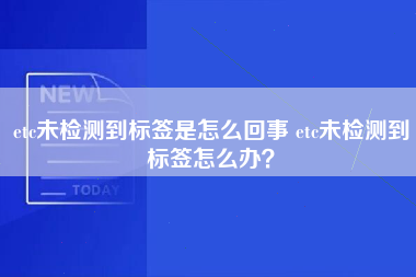 etc未检测到标签是怎么回事 etc未检测到标签怎么办？