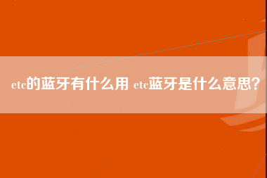 etc的蓝牙有什么用 etc蓝牙是什么意思？