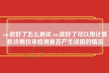 etc装好了怎么测试 etc装好了可以用计算机诊断仪来检测是否产生误报的情况