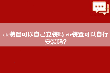 etc装置可以自己安装吗 etc装置可以自行安装吗？