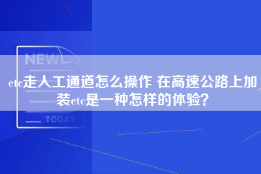 etc走人工通道怎么操作 在高速公路上加装etc是一种怎样的体验？