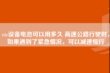 etc设备电池可以用多久 高速公路行驶时，如果遇到了紧急情况，可以减速慢行