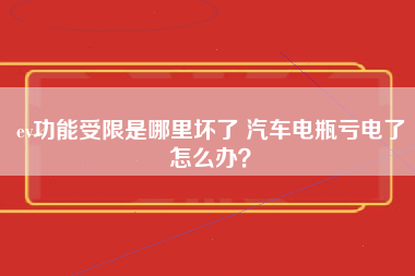 ev功能受限是哪里坏了 汽车电瓶亏电了怎么办？