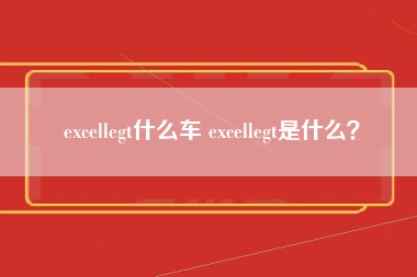 excellegt什么车 excellegt是什么？