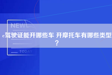 e驾驶证能开哪些车 开摩托车有哪些类型？