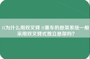 f1为什么用双叉臂 f1赛车的悬架系统一般采用双叉臂式独立悬架吗？