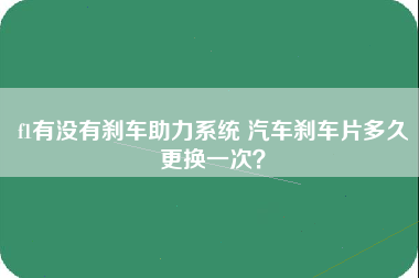 f1有没有刹车助力系统 汽车刹车片多久更换一次？