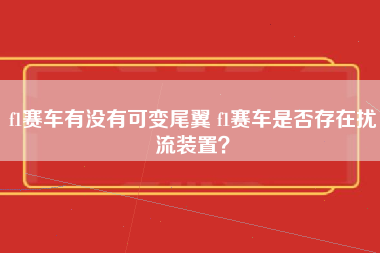 f1赛车有没有可变尾翼 f1赛车是否存在扰流装置？