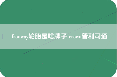 fronway轮胎是啥牌子 crown普利司通