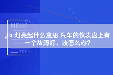 gl8tc灯亮起什么意思 汽车的仪表盘上有一个故障灯，该怎么办？