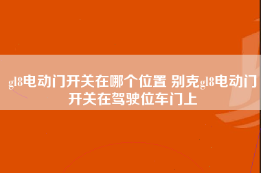 gl8电动门开关在哪个位置 别克gl8电动门开关在驾驶位车门上