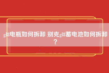 gl8电瓶如何拆卸 别克gl8蓄电池如何拆卸？